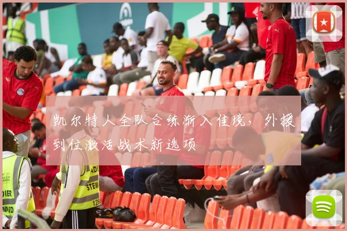 凯尔特人全队合练渐入佳境，外援到位激活战术新选项