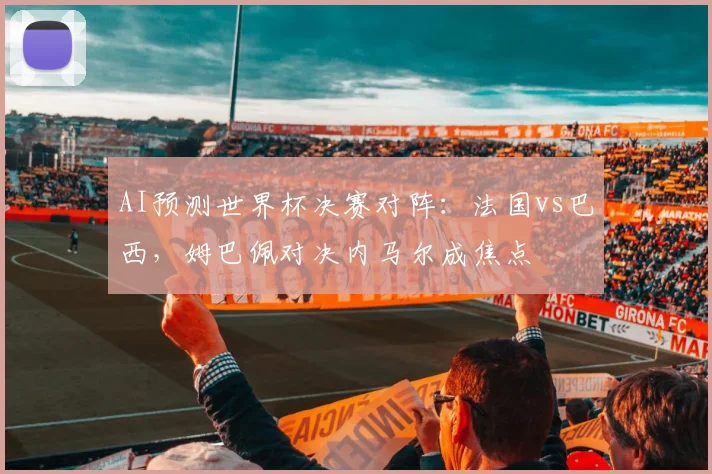 AI预测世界杯决赛对阵：法国vs巴西，姆巴佩对决内马尔成焦点
