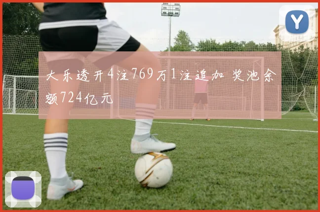 大乐透开4注769万1注追加 奖池余额724亿元