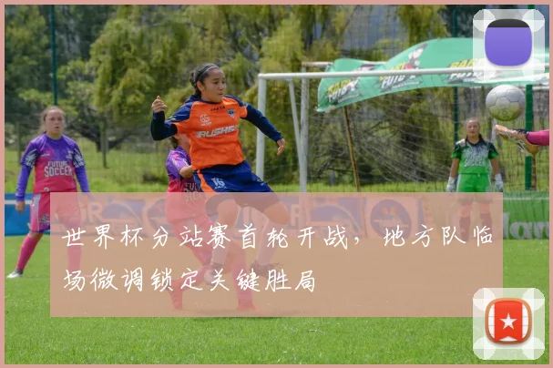 世界杯分站赛首轮开战，地方队临场微调锁定关键胜局