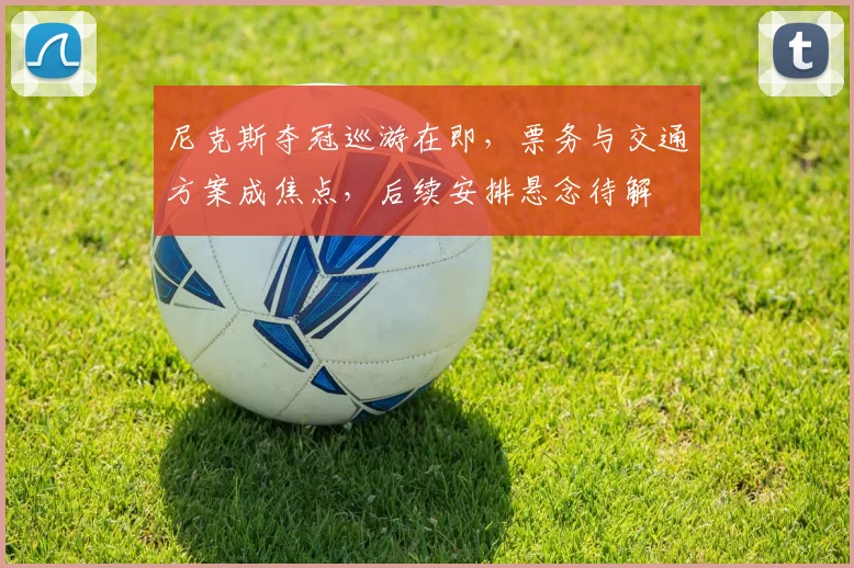 尼克斯夺冠巡游在即，票务与交通方案成焦点，后续安排悬念待解