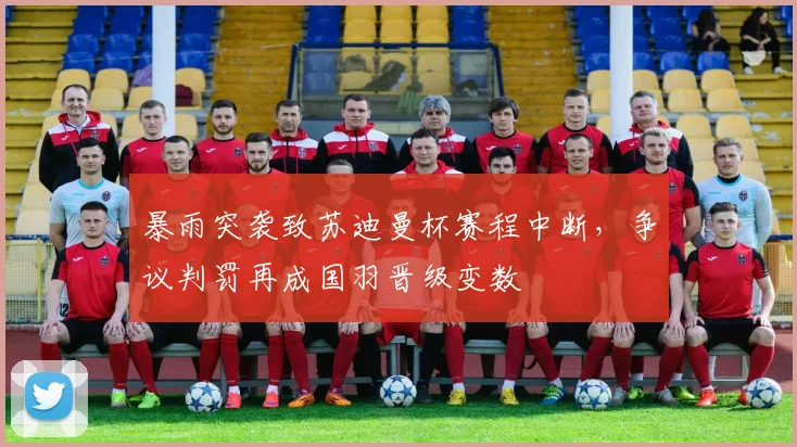 暴雨突袭致苏迪曼杯赛程中断，争议判罚再成国羽晋级变数