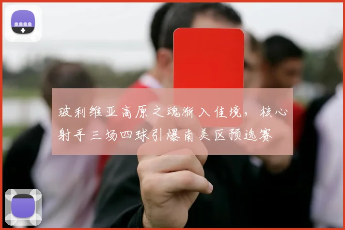 玻利维亚高原之魂渐入佳境，核心射手三场四球引爆南美区预选赛