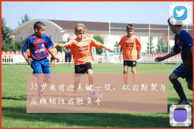 35岁老将迎关键一役，双打默契与底线韧性成胜负手