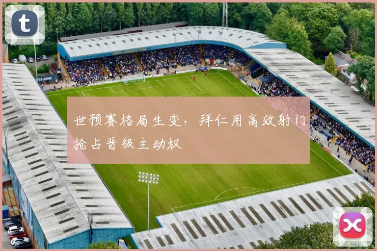 世预赛格局生变，拜仁用高效射门抢占晋级主动权